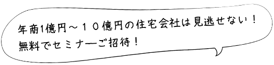 年商1億円〜10億円の住宅会社は見逃せない！無料セミナーご招待！